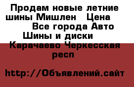 Продам новые летние шины Мишлен › Цена ­ 44 000 - Все города Авто » Шины и диски   . Карачаево-Черкесская респ.